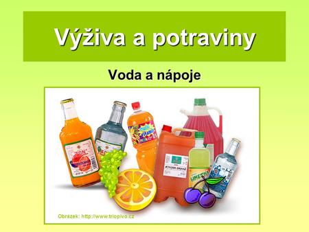 Výživa a potraviny Voda a nápoje Obrázek: http://www.triopivo.cz.