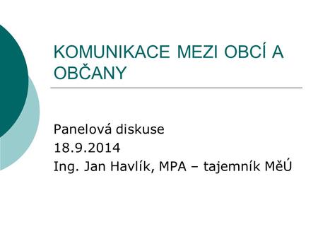 KOMUNIKACE MEZI OBCÍ A OBČANY Panelová diskuse 18.9.2014 Ing. Jan Havlík, MPA – tajemník MěÚ.