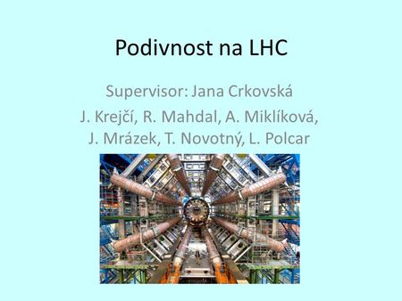 Podivnost na LHC Supervisor: Jana Crkovská J. Krejčí, R. Mahdal, A. Miklíková, J. Mrázek, T. Novotný, L. Polcar.