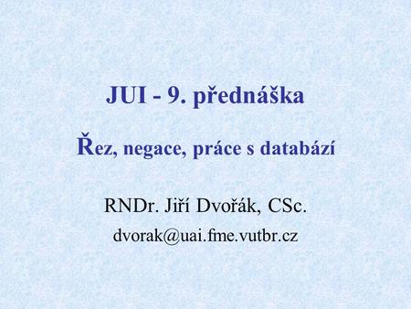 JUI - 9. přednáška Ř ez, negace, práce s databází RNDr. Jiří Dvořák, CSc.