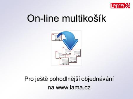 On-line multikošík Pro ještě pohodlnější objednávání na www.lama.cz.