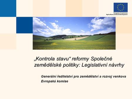 „Kontrola stavu“ reformy Společné zemědělské politiky: Legislativní návrhy Generální ředitelství pro zemědělství a rozvoj venkova Evropská komise.