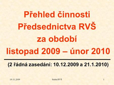 19.11.2009Sněm RVŠ1 Přehled činnosti Předsednictva RVŠ za období listopad 2009 – únor 2010 (2 řádná zasedání: 10.12.2009 a 21.1.2010)