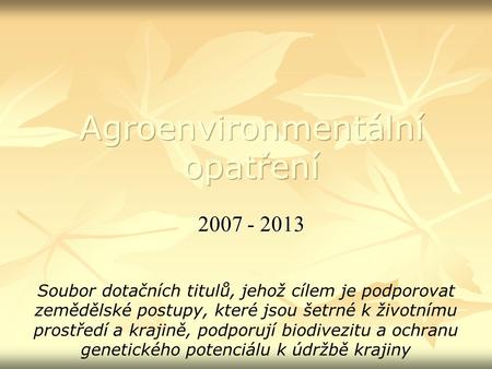 2007 - 2013 Soubor dotačních titulů, jehož cílem je podporovat zemědělské postupy, které jsou šetrné k životnímu prostředí a krajině, podporují biodivezitu.