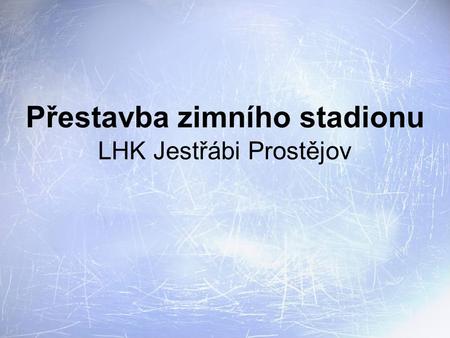 Přestavba zimního stadionu LHK Jestřábi Prostějov