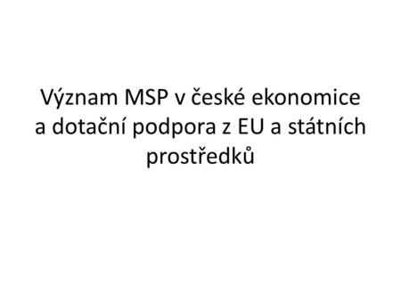 Význam MSP v české ekonomice a dotační podpora z EU a státních prostředků.