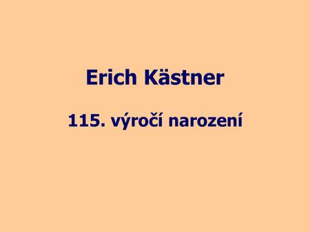 Erich Kästner 115. výročí narození. * 23.2. 1899 Drážďany † 29.7. 1974 Mnichov Německý prozaik a básník Autor knih pro děti.