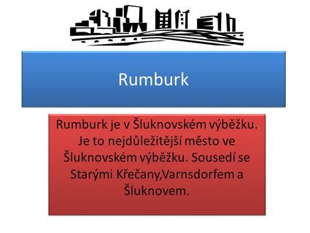 Rumburk Rumburk je v Šluknovském výběžku. Je to nejdůležitější město ve Šluknovském výběžku. Sousedí se Starými Křečany,Varnsdorfem a Šluknovem.