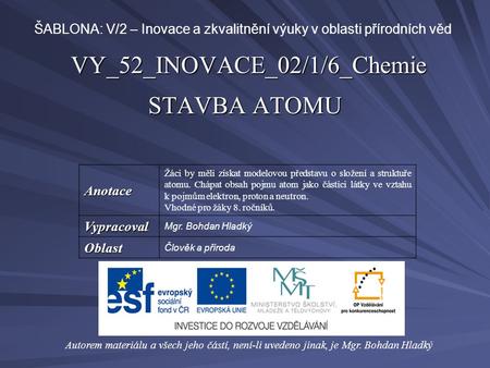 VY_52_INOVACE_02/1/6_Chemie STAVBA ATOMU Autorem materiálu a všech jeho částí, není-li uvedeno jinak, je Mgr. Bohdan Hladký ŠABLONA: V/2 – Inovace a zkvalitnění.