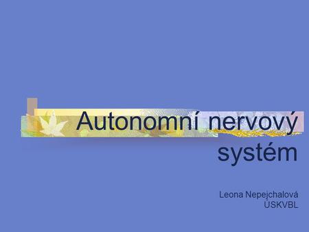 Autonomní nervový systém Leona Nepejchalová ÚSKVBL