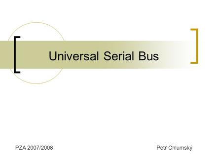 Universal Serial Bus Petr ChlumskýPZA 2007/2008. USB univerzální sériová sběrnice Plug&Play (bez restartu a instalace ovladačů) rychlost 1,5 a 12 až 480.