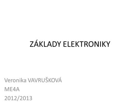 ZÁKLADY ELEKTRONIKY Veronika VAVRUŠKOVÁ ME4A 2012/2013.