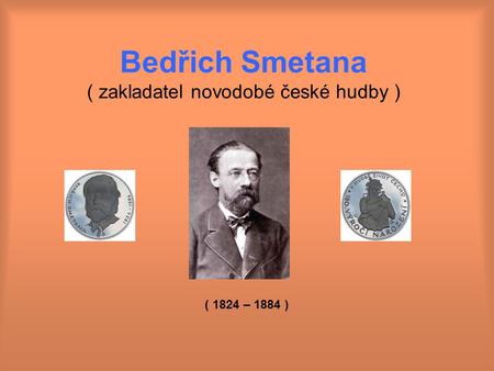 Bedřich Smetana ( zakladatel novodobé české hudby )