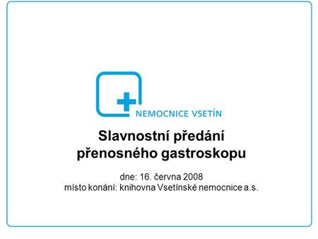 Slavnostní předání přenosného gastroskopu dne: 16. června 2008 místo konání: knihovna Vsetínské nemocnice a.s.