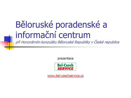 Prezentace www.bel-czechservice.cz Běloruské poradenské a informační centrum při Honorárním konzulátu Běloruské Republiky v České republice prezentace.