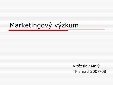 Marketingový výzkum Vítězslav Malý TF smad 2007/08.