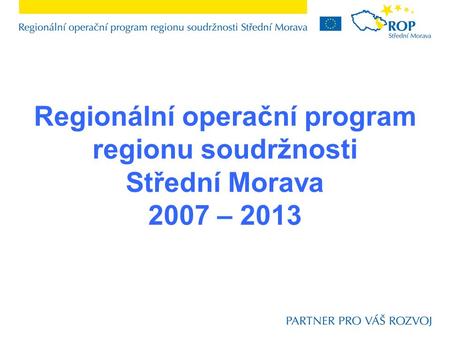 Regionální operační program regionu soudržnosti Střední Morava 2007 – 2013.