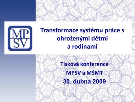 Transformace systému práce s ohroženými dětmi a rodinami Tisková konference MPSV a MŠMT 30. dubna 2009.