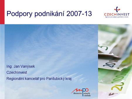 Podpory podnikání 2007-13 Ing. Jan Vanýsek CzechInvest Regionální kancelář pro Pardubický kraj.