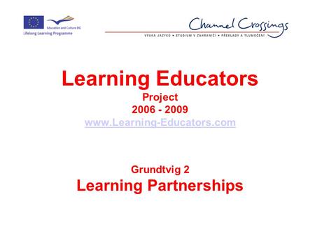 Learning Educators Project 2006 - 2009 www.Learning-Educators.com Grundtvig 2 Learning Partnerships.