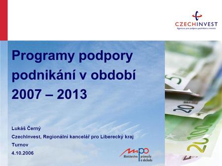 Programy podpory podnikání v období 2007 – 2013 Lukáš Černý CzechInvest, Regionální kancelář pro Liberecký kraj Turnov 4.10.2006.