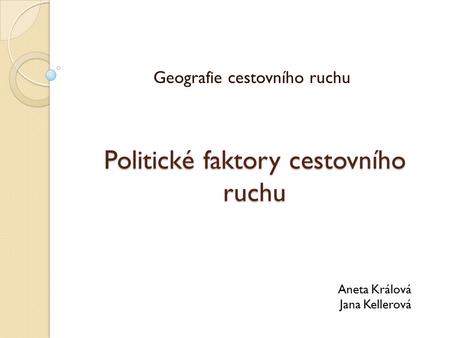 Politické faktory cestovního ruchu Geografie cestovního ruchu Aneta Králová Jana Kellerová.