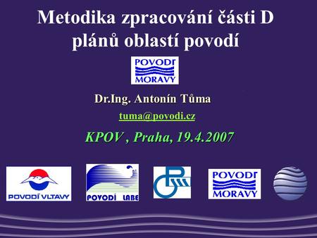 Metodika zpracování části D plánů oblastí povodí KPOV, Praha, 19.4.2007 Dr.Ing. Antonín Tůma