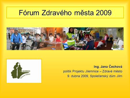 Fórum Zdravého města 2009 Ing. Jana Čechová politik Projektu Jilemnice – Zdravé město 9. dubna 2009, Společenský dům Jilm.