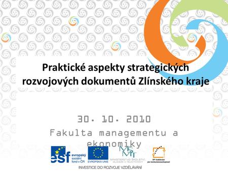 Praktické aspekty strategických rozvojových dokumentů Zlínského kraje 30. 10. 2010 Fakulta managementu a ekonomiky.