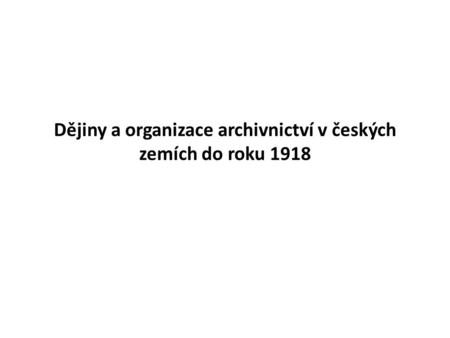Dějiny a organizace archivnictví v českých zemích do roku 1918