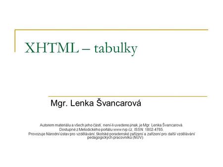 XHTML – tabulky Mgr. Lenka Švancarová Autorem materiálu a všech jeho částí, není-li uvedeno jinak, je Mgr. Lenka Švancarová. Dostupné z Metodického portálu.