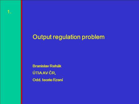 1.2.3.4. 1.1. Output regulation problem Branislav Rehák ÚTIA AV ČR, Odd. teorie řízení.
