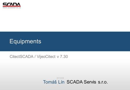 SCADA Servis s.r.o. Tomáš Lín Equipments 2013/04 CitectSCADA / VijeoCitect v 7.30.