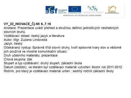 VY_32_INOVACE_Čj-Ml 6.,7.16 Anotace: Prezentace uvádí přehled a stručnou definici jednotlivých neohebných slovních druhů. Vzdělávací oblast: český jazyk.