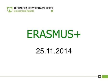 25.11.2014 ERASMUS+. Erasmus+ | 27.11.2013 Erasmus+ 1. Co je Erasmus+ 2. Obecná pravidla - studijní pobyt - pracovní stáž 3. Výběr studentů 4. Další kroky.