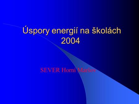 Úspory energií na školách 2004 Úspory energií na školách 2004 SEVER Horní Maršov.
