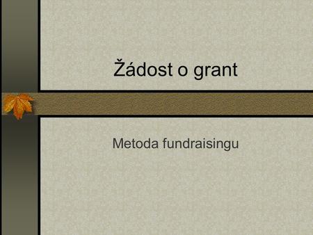 Žádost o grant Metoda fundraisingu. 1. Průvodní dopis Identifikuje vaši organizaci (případně i vaši partnerskou organizaci, se kterou žádáte o grant.