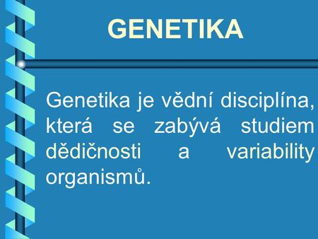 GENETIKA Genetika je vědní disciplína, která se zabývá studiem dědičnosti a variability organismů.