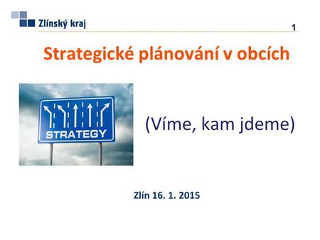 Strategické plánování v obcích (Víme, kam jdeme) Zlín 16. 1. 2015 1.