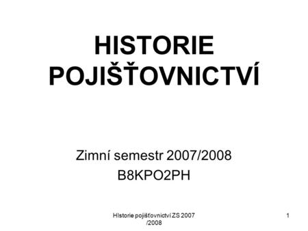 HIstorie pojišťovnictví ZS 2007 /2008 1 HISTORIE POJIŠŤOVNICTVÍ Zimní semestr 2007/2008 B8KPO2PH.