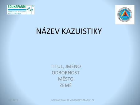 NÁZEV KAZUISTIKY TITUL, JMÉNO ODBORNOST MĚSTO ZEMĚ INTERNATIONAL PRM CONGRESS PRAGUE, CZ19.11.2013.