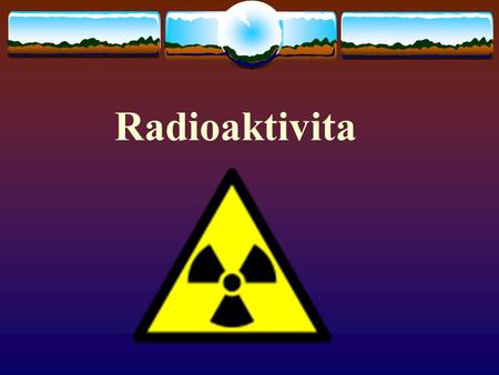 Radioaktivita.
