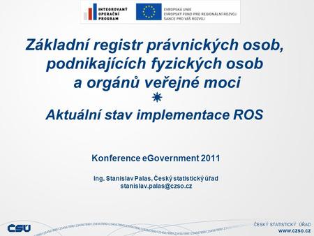 Základní registr právnických osob, podnikajících fyzických osob a orgánů veřejné moci Aktuální stav implementace ROS Konference eGovernment 2011 Ing.