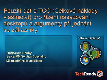 Použití dat o TCO (Celkové náklady vlastnictví) pro řízení nasazování desktopů a argumenty při jednání se zákazníky Drahomír Hrubý Server PM Solution Specialist.