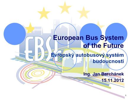 1 European Bus System of the Future Evropský autobusový systém budoucnosti Ing. Jan Barchánek 15.11.2012.
