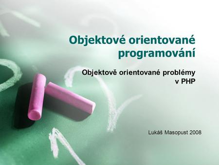 Objektové orientované programování Objektově orientované problémy v PHP Lukáš Masopust 2008.