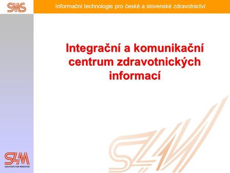 Informační technologie pro české a slovenské zdravotnictví Integrační a komunikační centrum zdravotnických informací.