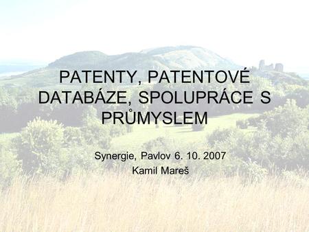 PATENTY, PATENTOVÉ DATABÁZE, SPOLUPRÁCE S PRŮMYSLEM Synergie, Pavlov 6. 10. 2007 Kamil Mareš.