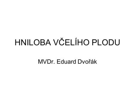 HNILOBA VČELÍHO PLODU MVDr. Eduard Dvořák.