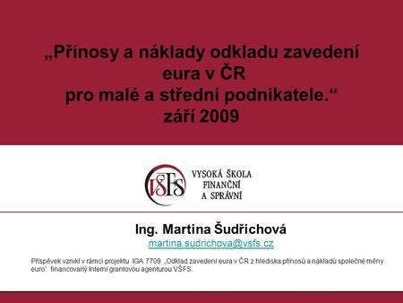 1.1. „Přínosy a náklady odkladu zavedení eura v ČR pro malé a střední podnikatele.“ září 2009 Ing. Martina Šudřichová Příspěvek.